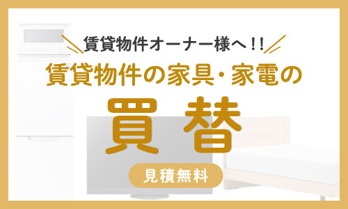 賃貸物件オーナー様へ！賃貸物件の家具家電の買替　岡山県内見積り無料