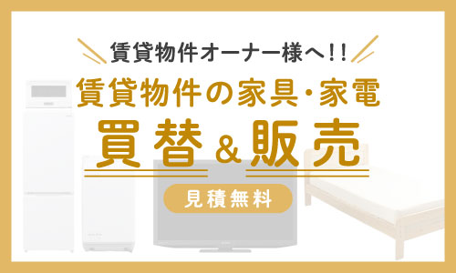家具家電付き賃貸物件のオーナー様へ！物件の家具家電の買い替え時にぜひご利用ください。